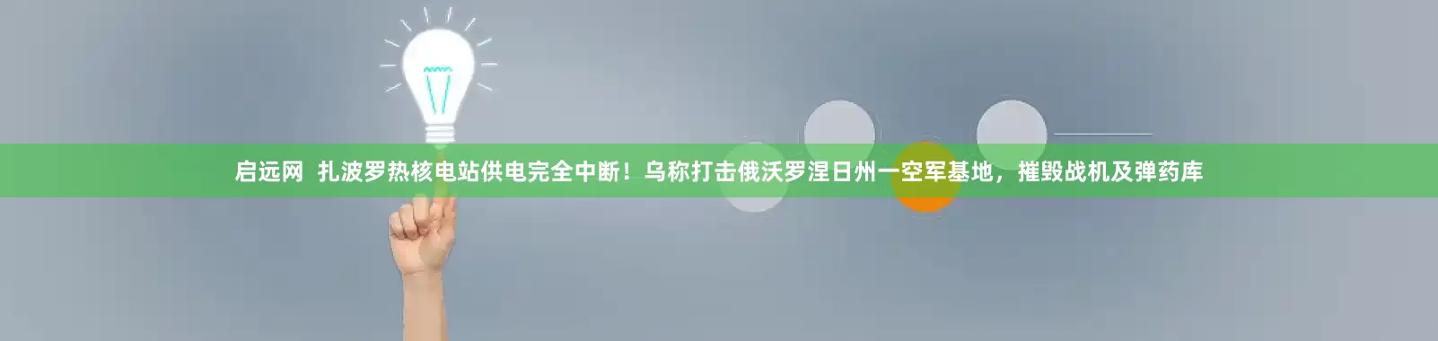 启远网  扎波罗热核电站供电完全中断！乌称打击俄沃罗涅日州一空军基地，摧毁战机及弹药库